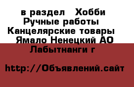  в раздел : Хобби. Ручные работы » Канцелярские товары . Ямало-Ненецкий АО,Лабытнанги г.